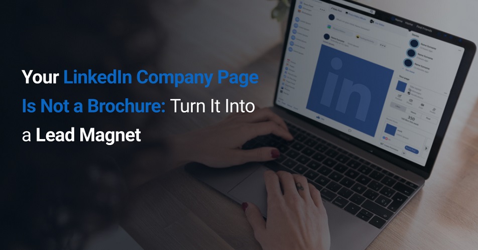 Your LinkedIn Company Page Is Not a Brochure: Turn It Into a Lead Magnet