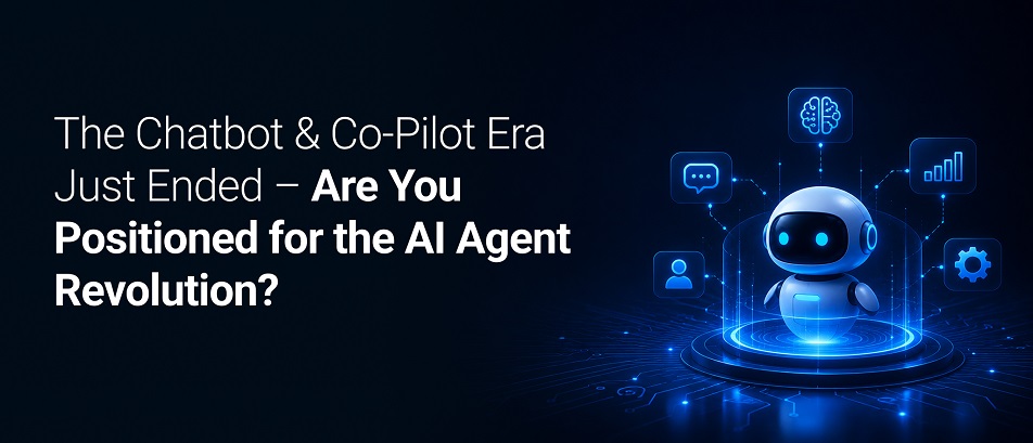 The Chatbot & Co-Pilot Era Just Ended – Are You Positioned for the AI Agent Revolution